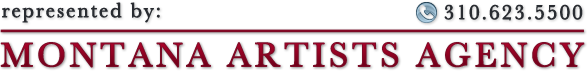 Represented by Montana Artists Agency 310.623.5500 Represented by Montana Artists Agency 310.623.5500